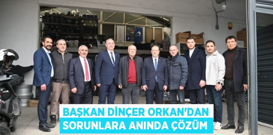 BAŞKAN DİNÇER ORKAN’DAN SORUNLARA ANINDA ÇÖZÜM