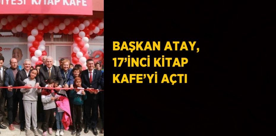 BAŞKAN ATAY, 17’İNCİ KİTAP KAFE’Yİ AÇTI