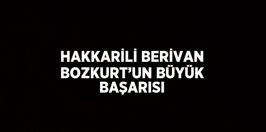 HAKKARİLİ BERİVAN BOZKURT’UN BÜYÜK BAŞARISI