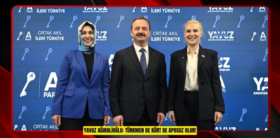 YAVUZ AĞIRALİOĞLU: TÜRKMEN DE KÜRT DE APOSUZ OLUR!