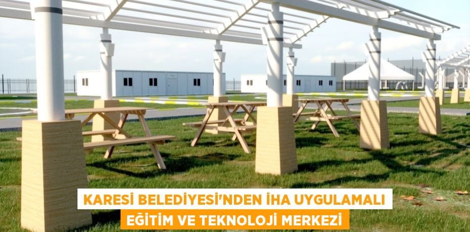 KARESİ BELEDİYESİ’NDEN İHA UYGULAMALI EĞİTİM VE TEKNOLOJİ MERKEZİ