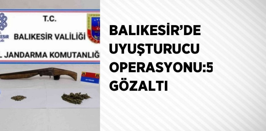 BALIKESİR’DE UYUŞTURUCU OPERASYONU:5 GÖZALTI