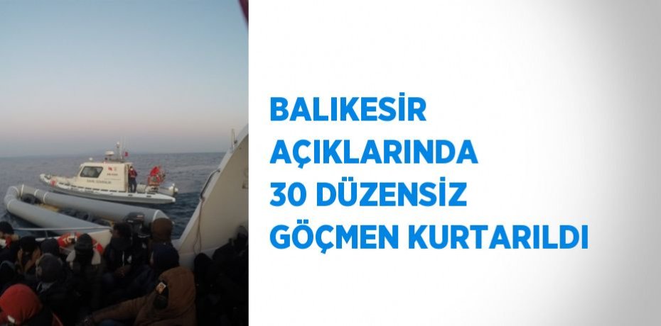 BALIKESİR AÇIKLARINDA 30 DÜZENSİZ GÖÇMEN KURTARILDI