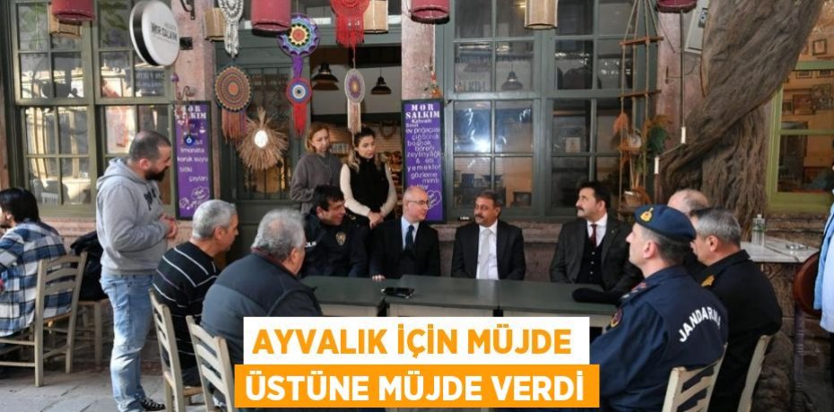 AYVALIK İÇİN MÜJDE ÜSTÜNE MÜJDE VERDİ