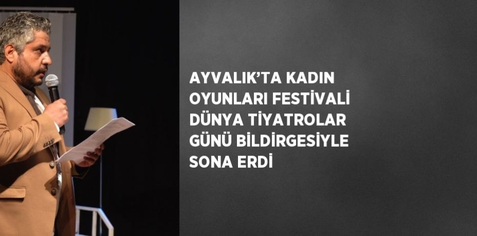 AYVALIK’TA KADIN OYUNLARI FESTİVALİ DÜNYA TİYATROLAR GÜNÜ BİLDİRGESİYLE SONA ERDİ