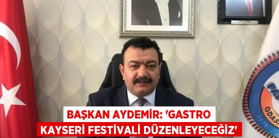 BAŞKAN AYDEMİR: 'GASTRO KAYSERİ FESTİVALİ DÜZENLEYECEĞİZ'