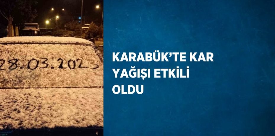KARABÜK’TE KAR YAĞIŞI ETKİLİ OLDU