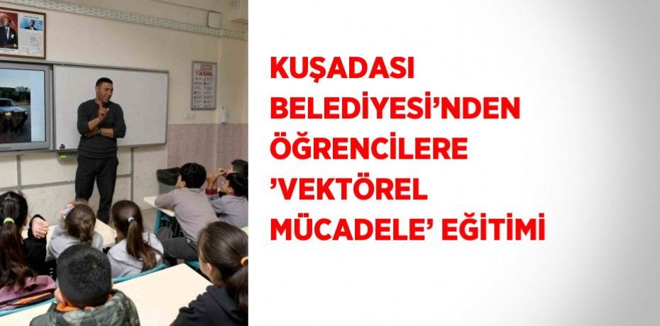KUŞADASI BELEDİYESİ’NDEN ÖĞRENCİLERE ’VEKTÖREL MÜCADELE’ EĞİTİMİ