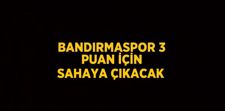 BANDIRMASPOR 3 PUAN İÇİN SAHAYA ÇIKACAK