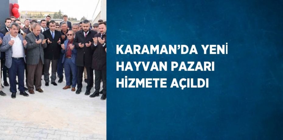 KARAMAN’DA YENİ HAYVAN PAZARI HİZMETE AÇILDI