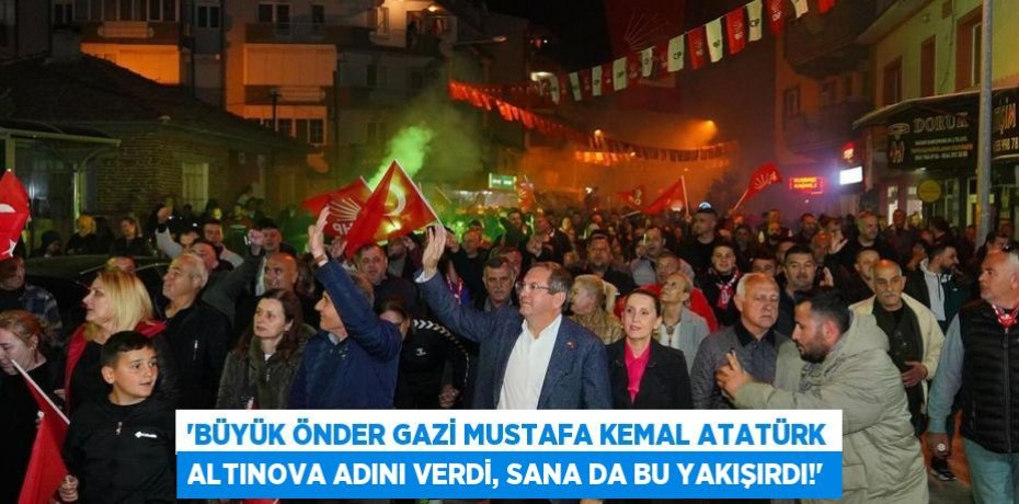 “BÜYÜK ÖNDER GAZİ MUSTAFA KEMAL ATATÜRK ALTINOVA ADINI VERDİ, SANA DA BU YAKIŞIRDI!”
