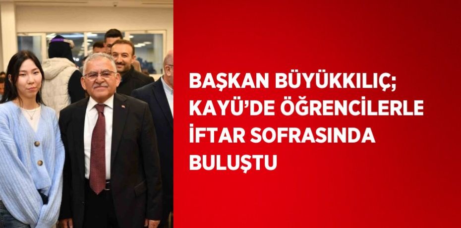 BAŞKAN BÜYÜKKILIÇ; KAYÜ’DE ÖĞRENCİLERLE İFTAR SOFRASINDA BULUŞTU