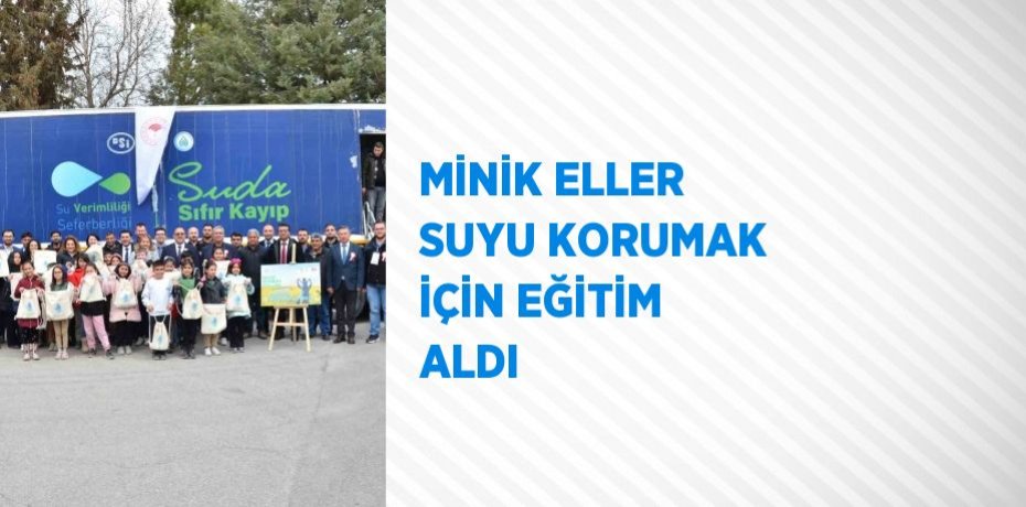 MİNİK ELLER SUYU KORUMAK İÇİN EĞİTİM ALDI