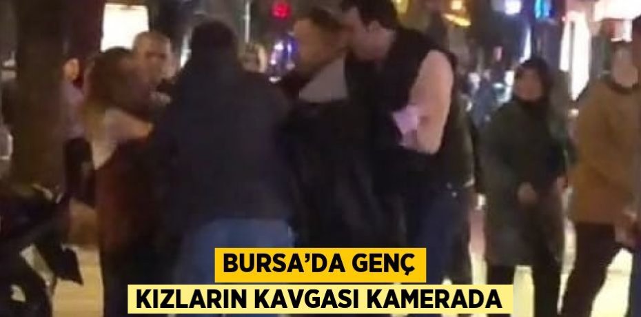 BURSA’DA GENÇ KIZLARIN KAVGASI KAMERADA