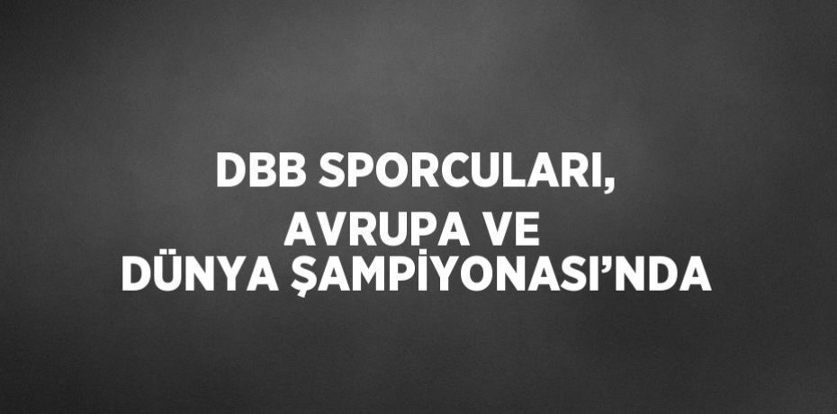 DBB SPORCULARI, AVRUPA VE DÜNYA ŞAMPİYONASI’NDA