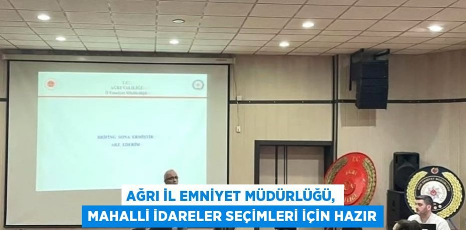 AĞRI İL EMNİYET MÜDÜRLÜĞÜ, MAHALLİ İDARELER SEÇİMLERİ İÇİN HAZIR