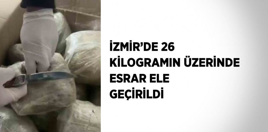 İZMİR’DE 26 KİLOGRAMIN ÜZERİNDE ESRAR ELE GEÇİRİLDİ