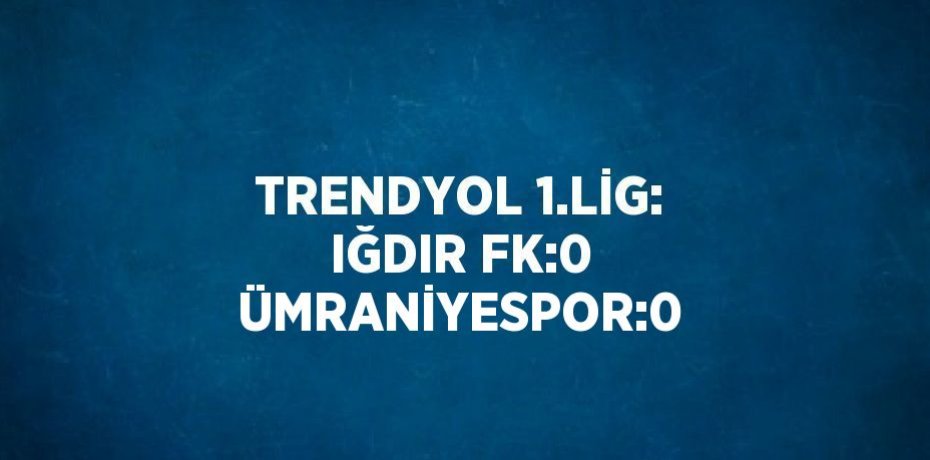 TRENDYOL 1.LİG: IĞDIR FK:0 ÜMRANİYESPOR:0