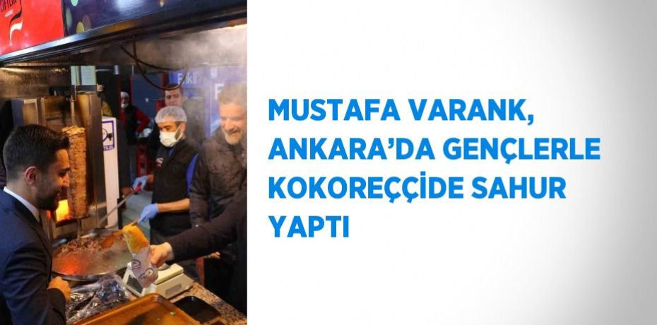 MUSTAFA VARANK, ANKARA’DA GENÇLERLE KOKOREÇÇİDE SAHUR YAPTI