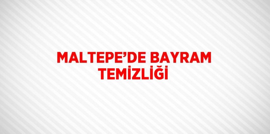 MALTEPE’DE BAYRAM TEMİZLİĞİ