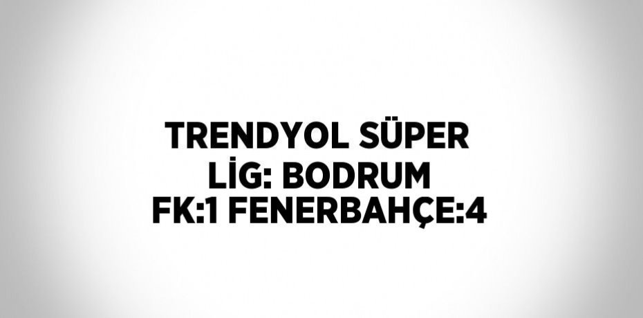 TRENDYOL SÜPER LİG: BODRUM FK:1 FENERBAHÇE:4