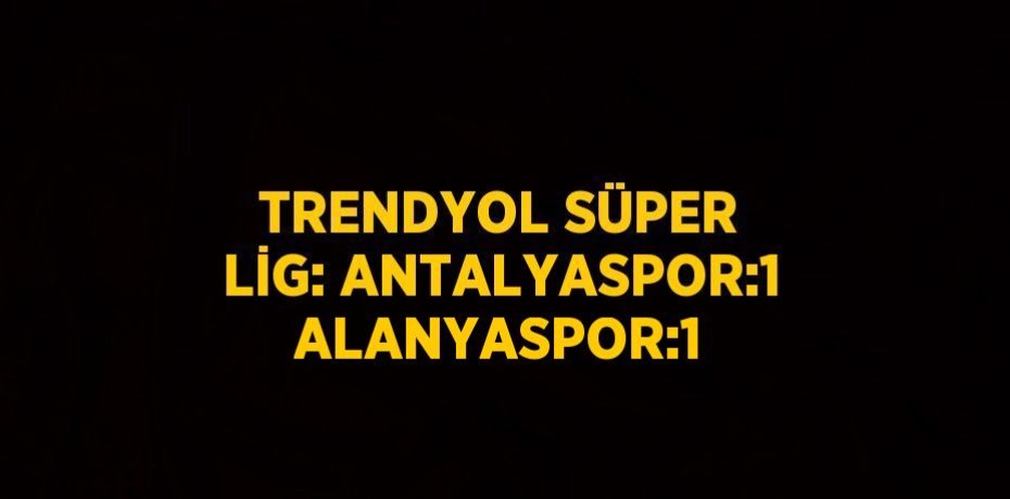 TRENDYOL SÜPER LİG: ANTALYASPOR:1 ALANYASPOR:1