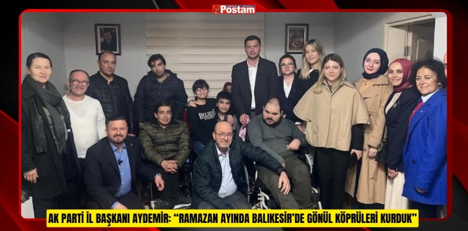 AK PARTİ İL BAŞKANI AYDEMİR: “RAMAZAN AYINDA BALIKESİR’DE GÖNÜL KÖPRÜLERİ KURDUK”