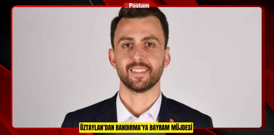 ÖZTAYLAN’DAN BANDIRMA’YA BAYRAM MÜJDESİ