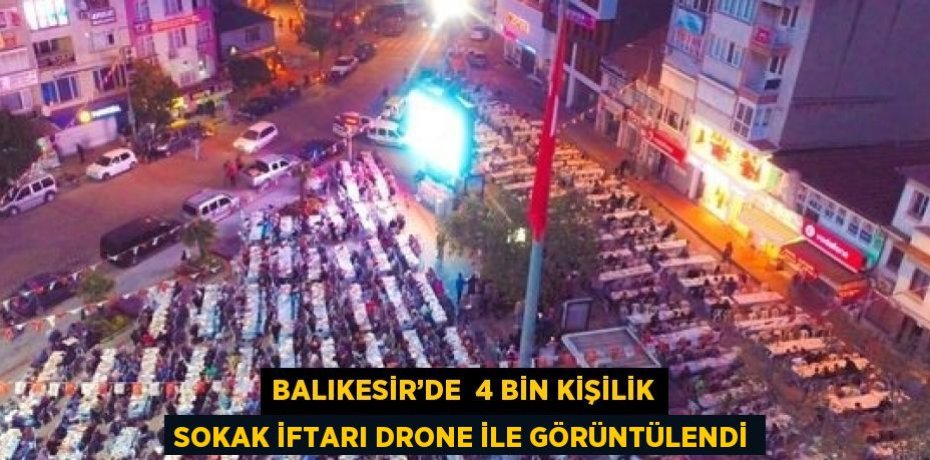 BALIKESİR’DE  4 BİN KİŞİLİK SOKAK İFTARI DRONE İLE GÖRÜNTÜLENDİ