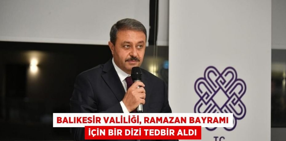 BALIKESİR VALİLİĞİ, RAMAZAN BAYRAMI İÇİN BİR DİZİ TEDBİR ALDI