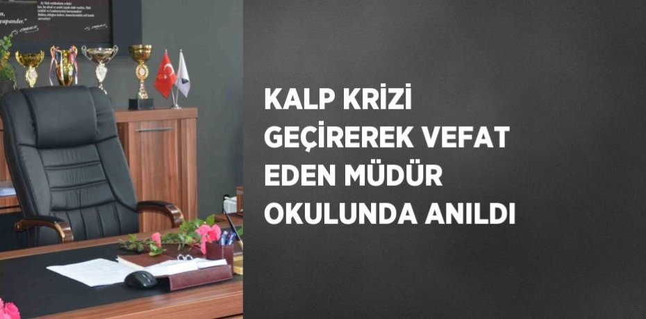 KALP KRİZİ GEÇİREREK VEFAT EDEN MÜDÜR OKULUNDA ANILDI