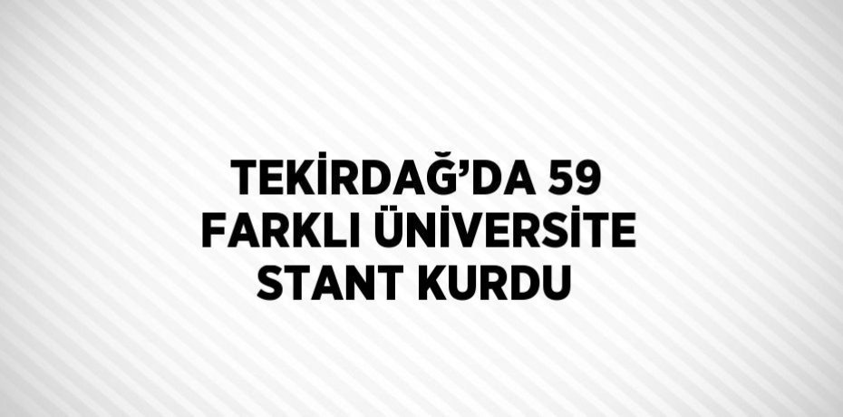 TEKİRDAĞ’DA 59 FARKLI ÜNİVERSİTE STANT KURDU