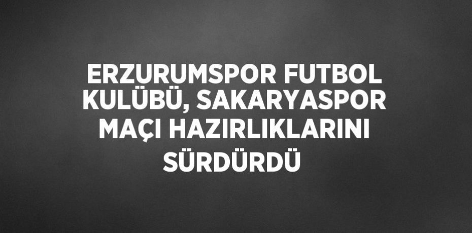 ERZURUMSPOR FUTBOL KULÜBÜ, SAKARYASPOR MAÇI HAZIRLIKLARINI SÜRDÜRDÜ