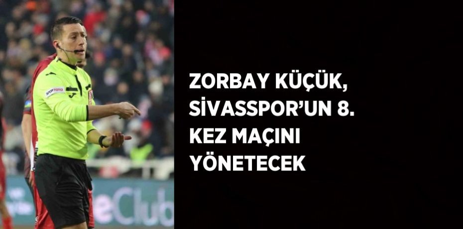 ZORBAY KÜÇÜK, SİVASSPOR’UN 8. KEZ MAÇINI YÖNETECEK