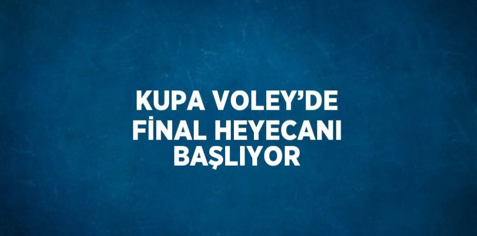 KUPA VOLEY’DE FİNAL HEYECANI BAŞLIYOR