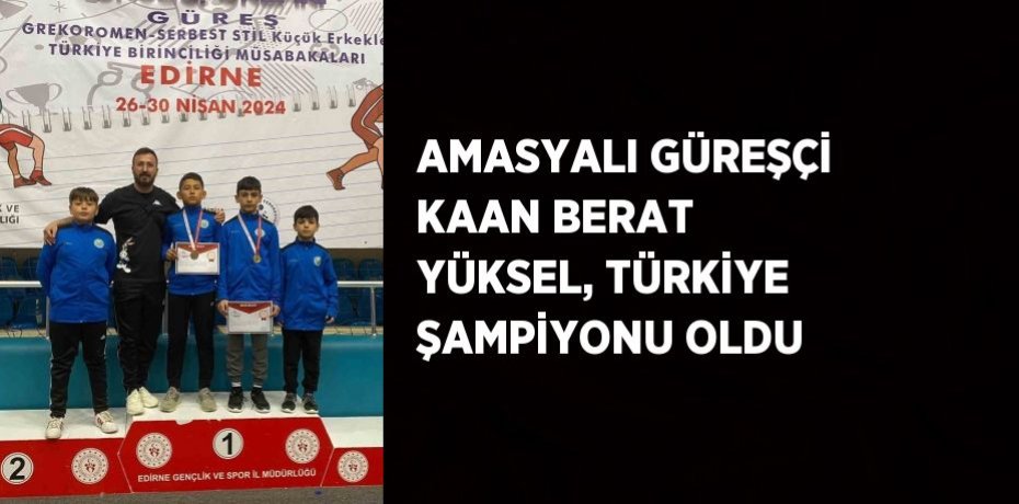 AMASYALI GÜREŞÇİ KAAN BERAT YÜKSEL, TÜRKİYE ŞAMPİYONU OLDU