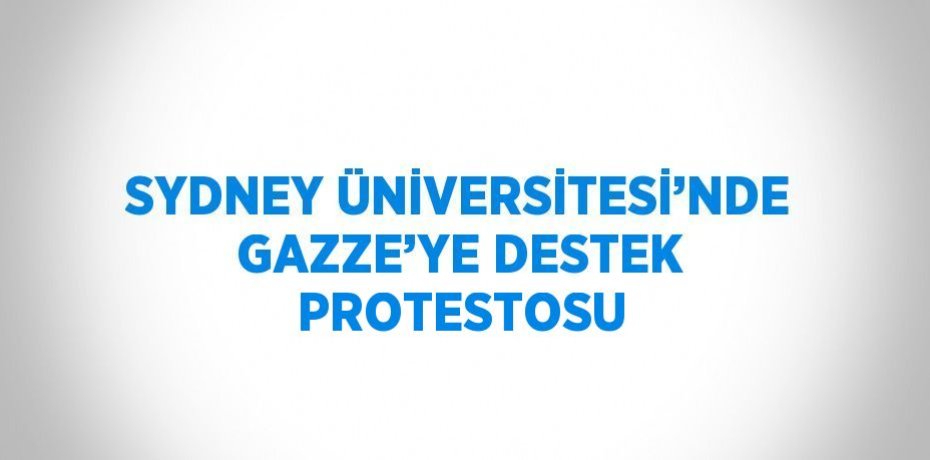SYDNEY ÜNİVERSİTESİ’NDE GAZZE’YE DESTEK PROTESTOSU