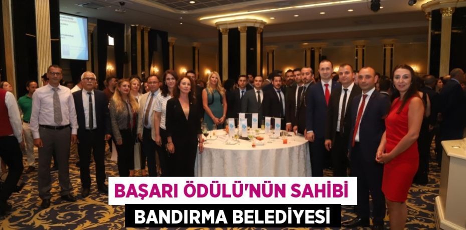 BAŞARI ÖDÜLÜ’NÜN SAHİBİ  BANDIRMA BELEDİYESİ