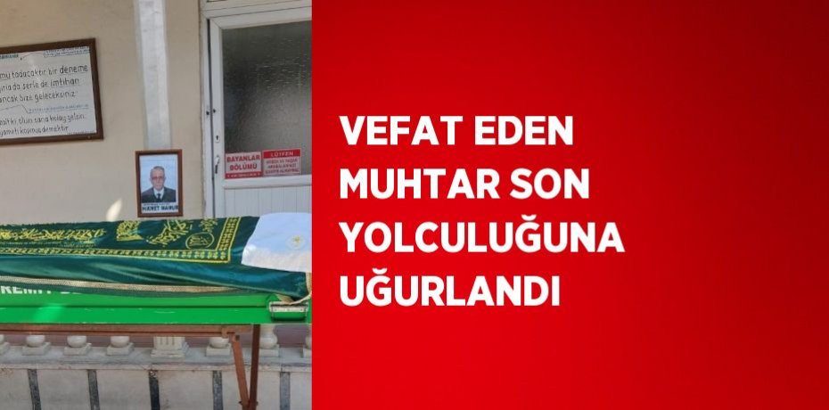 VEFAT EDEN MUHTAR SON YOLCULUĞUNA UĞURLANDI