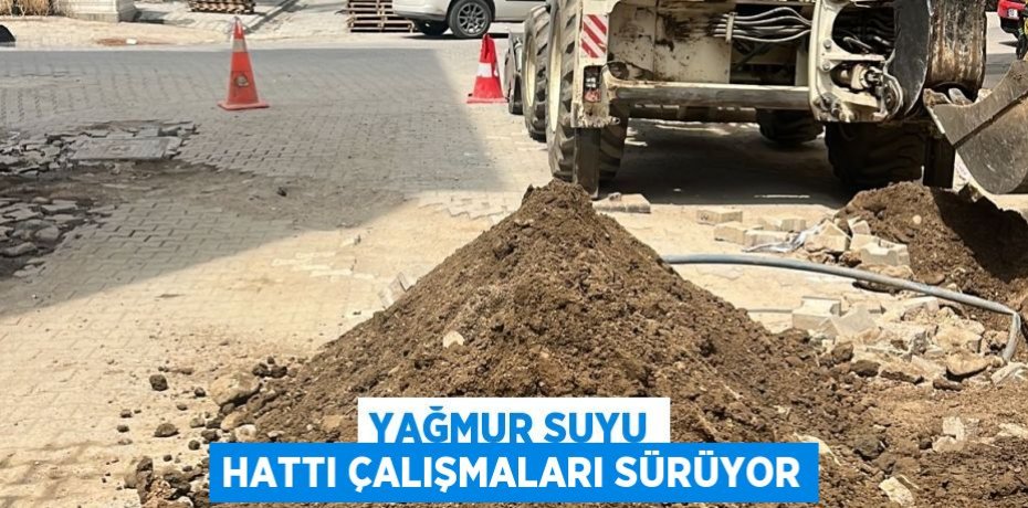 YAĞMUR SUYU HATTI ÇALIŞMALARI SÜRÜYOR