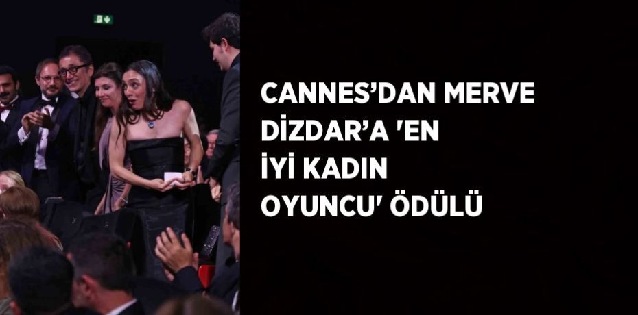 CANNES’DAN MERVE DİZDAR’A 'EN İYİ KADIN OYUNCU' ÖDÜLÜ