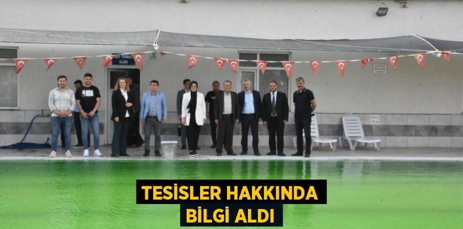 TESİSLER HAKKINDA BİLGİ ALDI