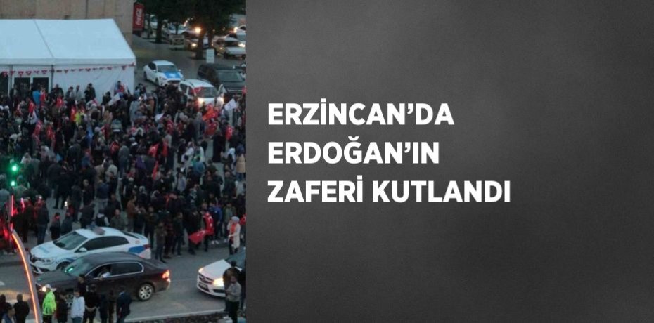 ERZİNCAN’DA ERDOĞAN’IN ZAFERİ KUTLANDI