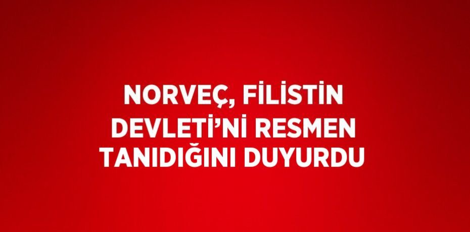 NORVEÇ, FİLİSTİN DEVLETİ’Nİ RESMEN TANIDIĞINI DUYURDU