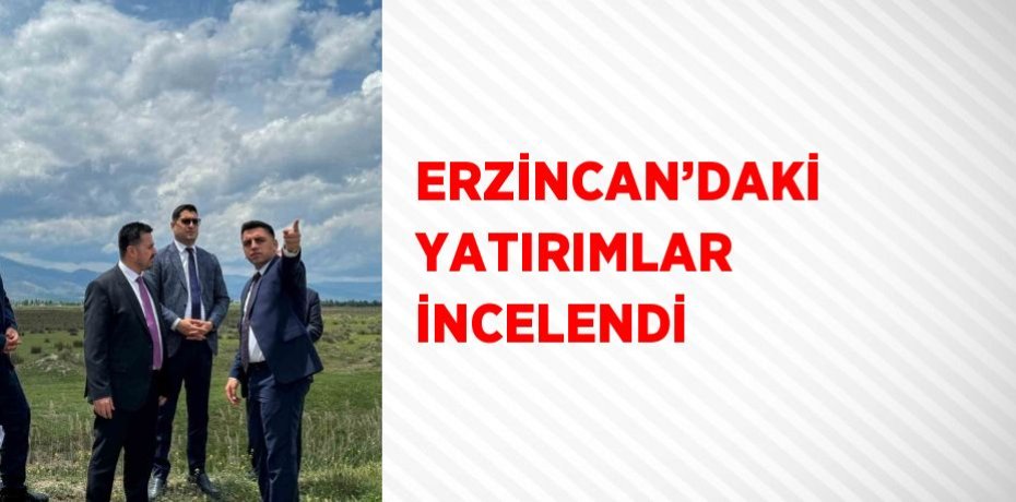 ERZİNCAN’DAKİ YATIRIMLAR İNCELENDİ