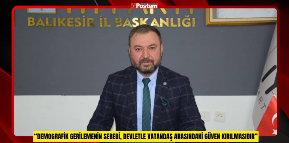 “DEMOGRAFİK GERİLEMENİN SEBEBİ, DEVLETLE VATANDAŞ ARASINDAKİ GÜVEN KIRILMASIDIR”