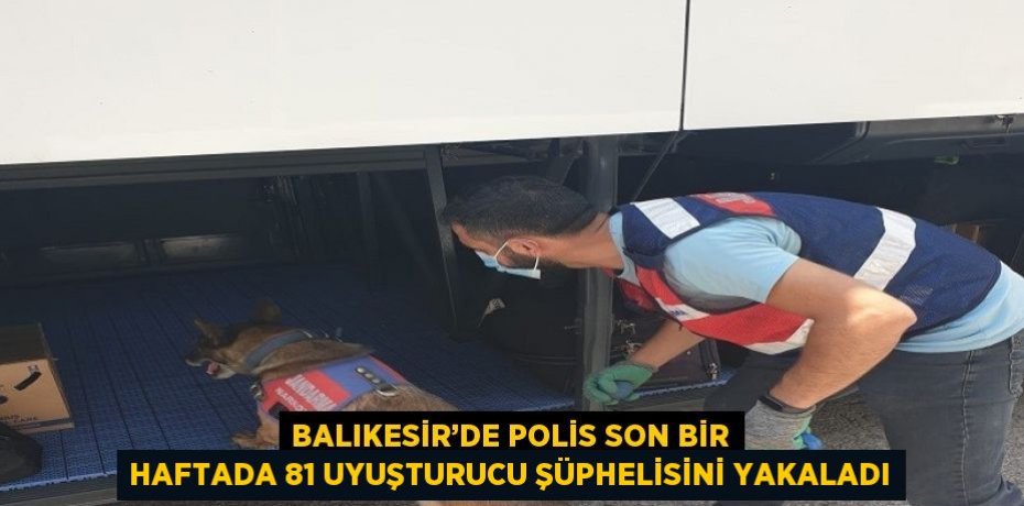 BALIKESİR’DE POLİS SON BİR HAFTADA 81 UYUŞTURUCU ŞÜPHELİSİNİ YAKALADI