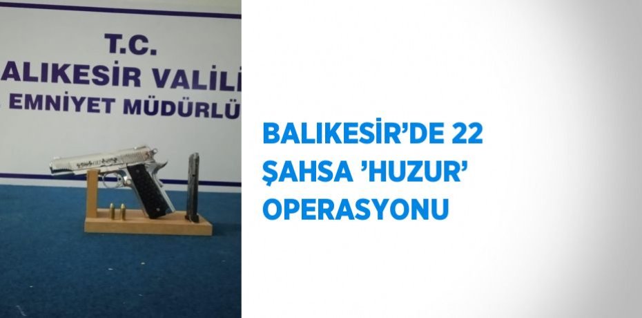 BALIKESİR’DE 22 ŞAHSA ’HUZUR’ OPERASYONU
