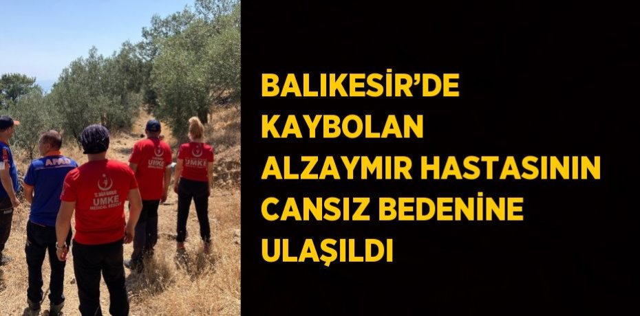 BALIKESİR’DE KAYBOLAN ALZAYMIR HASTASININ CANSIZ BEDENİNE ULAŞILDI
