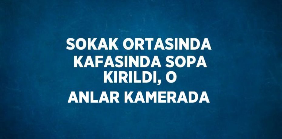 SOKAK ORTASINDA KAFASINDA SOPA KIRILDI, O ANLAR KAMERADA